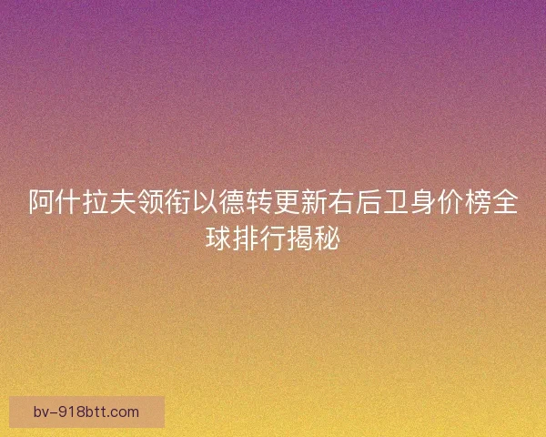 阿什拉夫领衔以德转更新右后卫身价榜全球排行揭秘