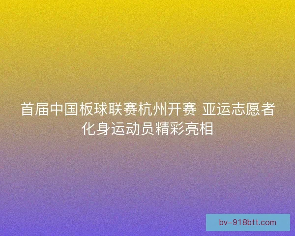 首届中国板球联赛杭州开赛 亚运志愿者化身运动员精彩亮相