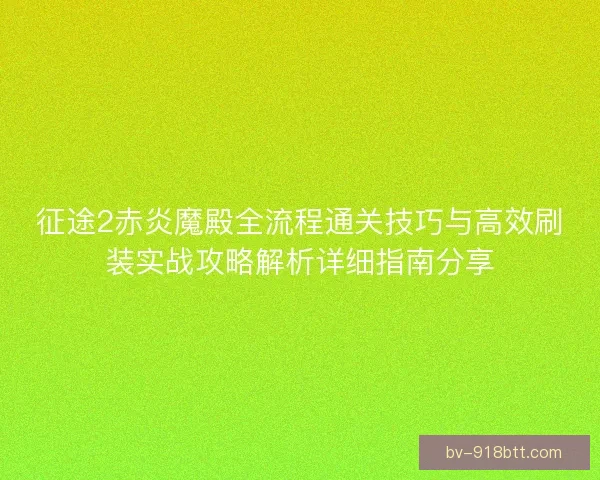征途2赤炎魔殿全流程通关技巧与高效刷装实战攻略解析详细指南分享