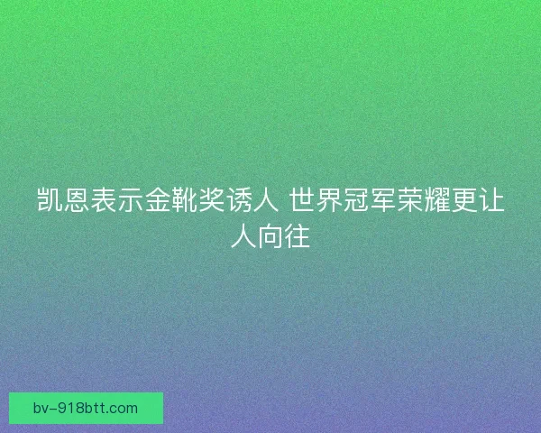凯恩表示金靴奖诱人 世界冠军荣耀更让人向往
